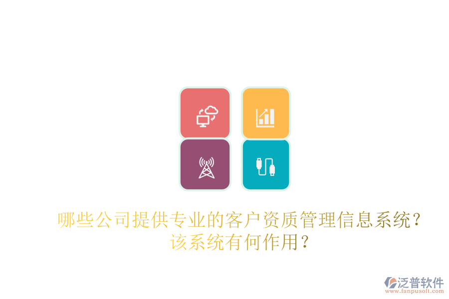 哪些公司提供專業(yè)的客戶資質(zhì)管理信息系統(tǒng)？該系統(tǒng)有何作用？