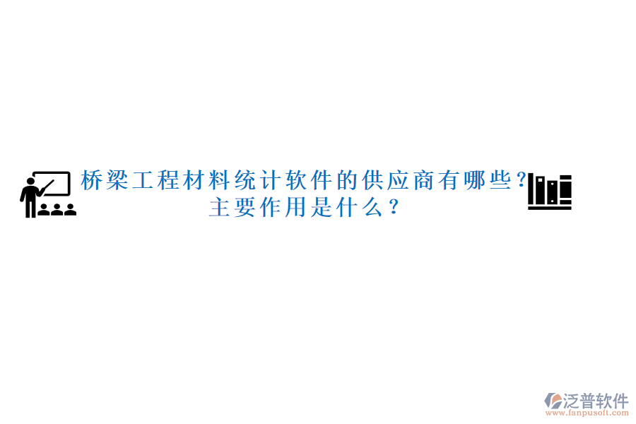 橋梁工程材料統(tǒng)計(jì)軟件的供應(yīng)商有哪些？主要作用是什么？