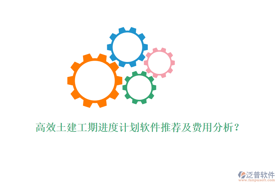 高效土建工期進度計劃軟件推薦及費用分析？