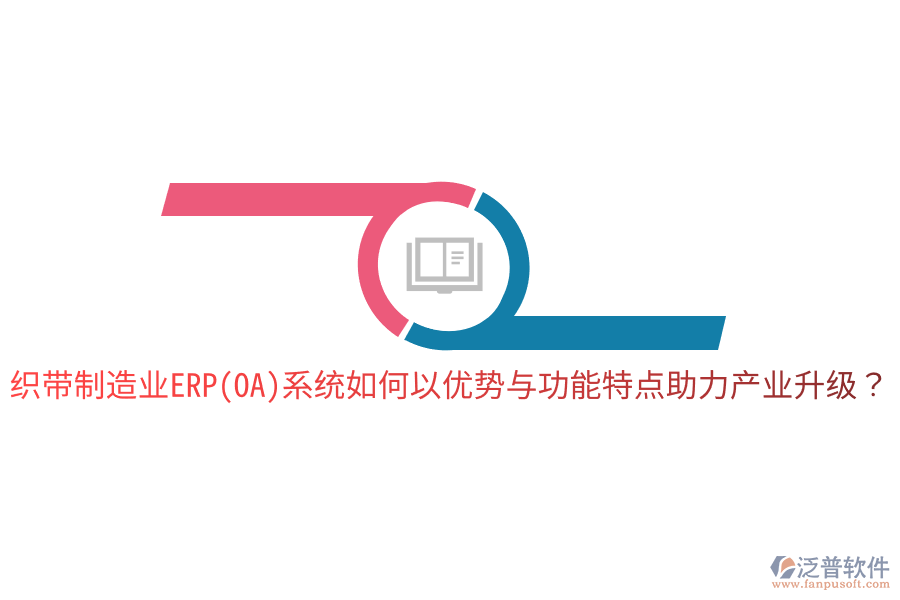 織帶制造業(yè)ERP(OA)系統(tǒng)如何以優(yōu)勢與功能特點助力產(chǎn)業(yè)升級？