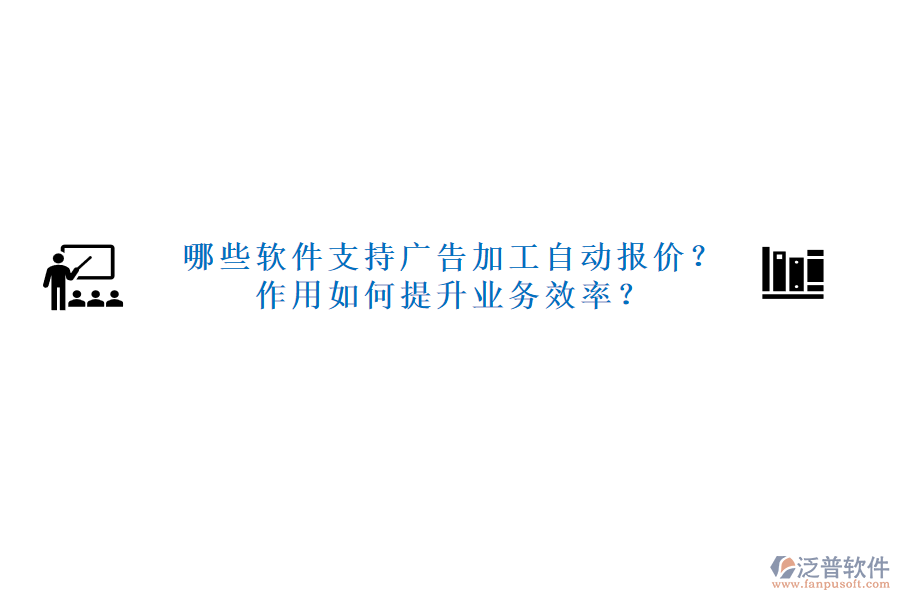 哪些軟件支持廣告加工自動報價？作用如何提升業(yè)務(wù)效率？