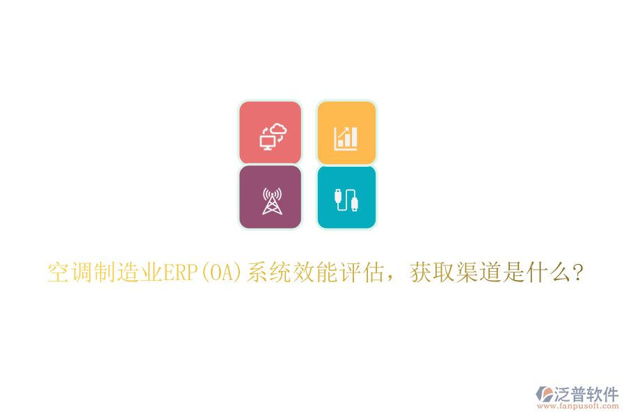 空調(diào)制造業(yè)ERP(OA)系統(tǒng)效能評估，獲取渠道是什么?