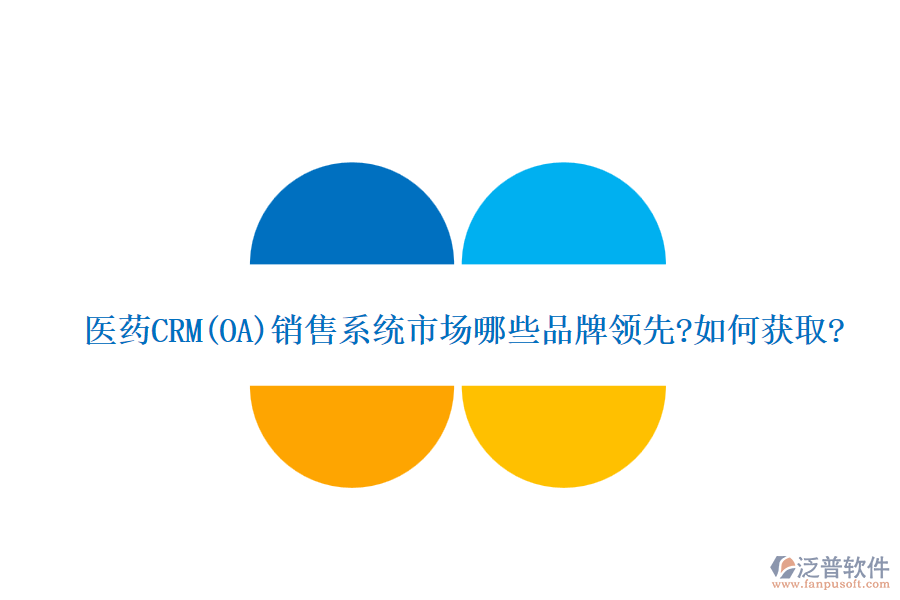 醫(yī)藥CRM(OA)銷售系統(tǒng)市場哪些品牌領(lǐng)先?如何獲取?