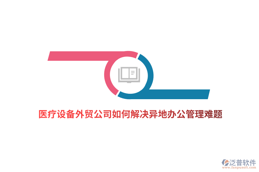 醫(yī)療設(shè)備外貿(mào)公司如何解決異地辦公管理難題？