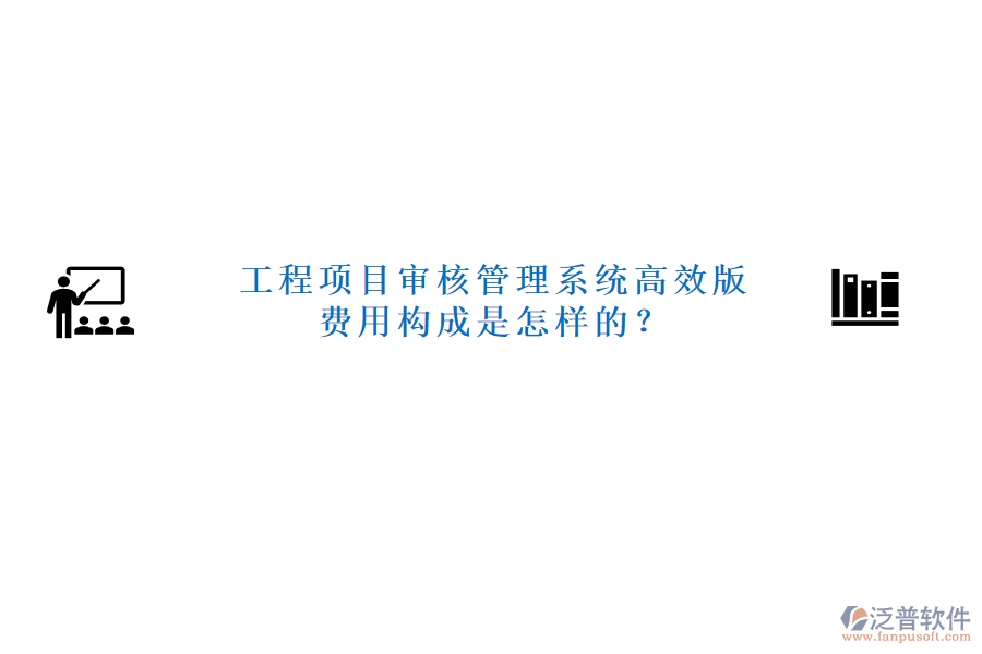 工程項(xiàng)目審核管理系統(tǒng)高效版，費(fèi)用構(gòu)成是怎樣的？