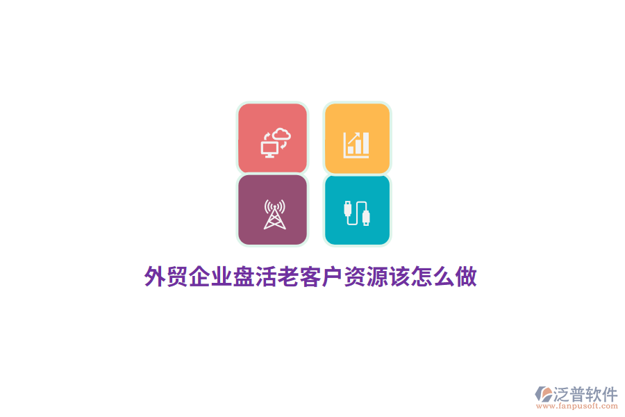 外貿(mào)企業(yè)盤活老客戶資源該怎么做？