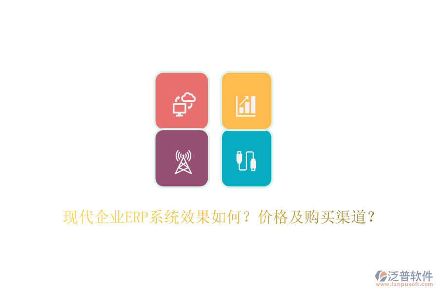 現(xiàn)代企業(yè)ERP系統(tǒng)效果如何？?jī)r(jià)格及購(gòu)買渠道？