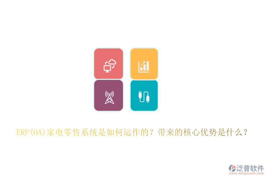 ERP(OA)家電零售系統(tǒng)是如何運作的？帶來的核心優(yōu)勢是什么？