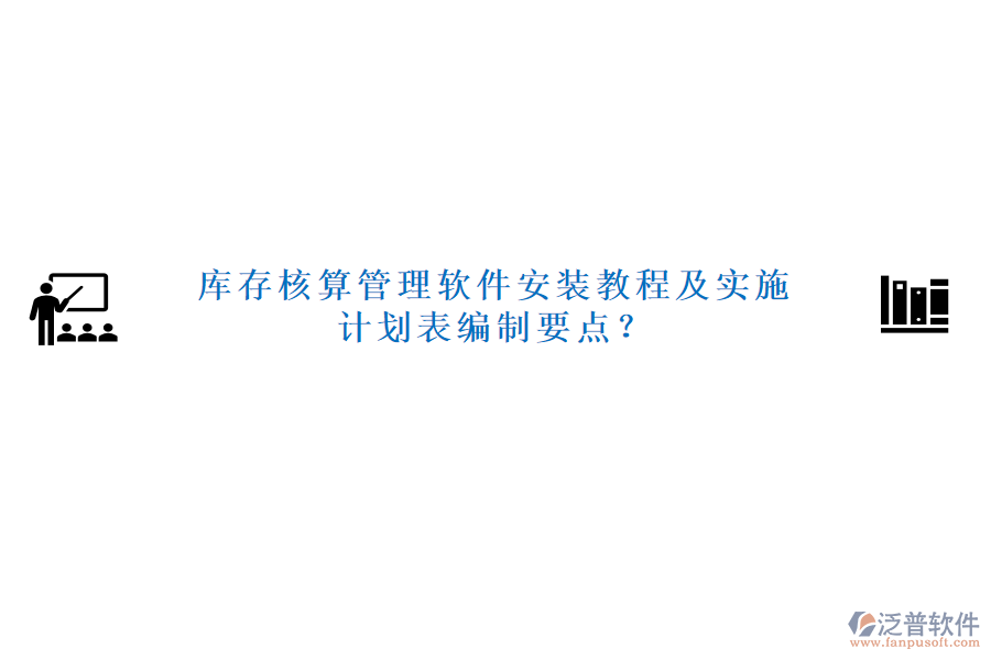 庫(kù)存核算管理軟件安裝教程及實(shí)施計(jì)劃表編制要點(diǎn)？