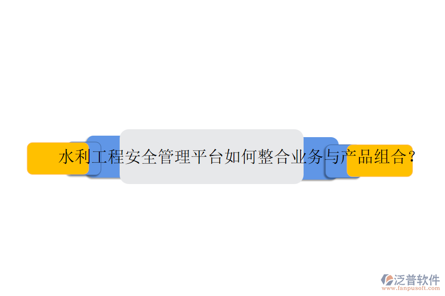 水利工程安全管理平臺如何整合業(yè)務(wù)與產(chǎn)品組合？