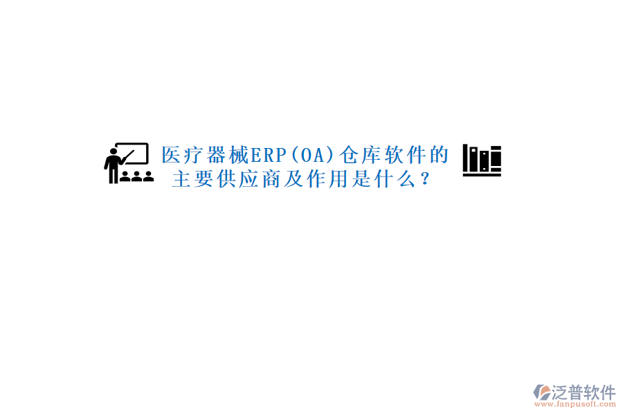 醫(yī)療器械ERP(OA)倉庫軟件的主要供應(yīng)商及作用是什么？