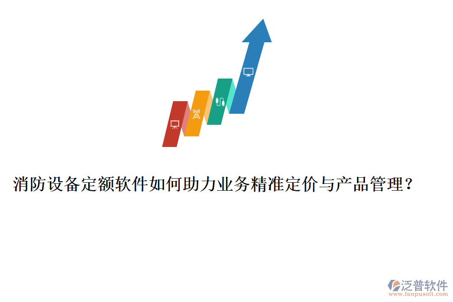 消防設(shè)備定額軟件如何助力業(yè)務(wù)精準(zhǔn)定價與產(chǎn)品管理？