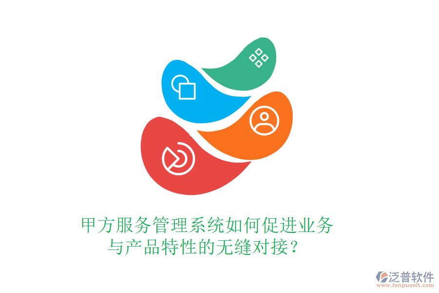 甲方服務管理系統(tǒng)如何促進業(yè)務與產(chǎn)品特性的無縫對接？