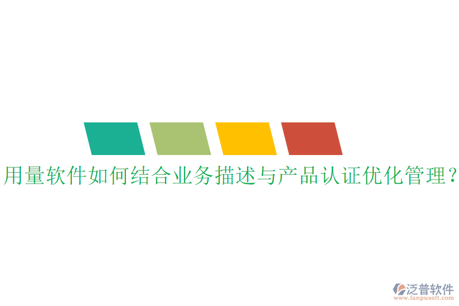 用量軟件如何結(jié)合業(yè)務(wù)描述與產(chǎn)品認(rèn)證優(yōu)化管理？