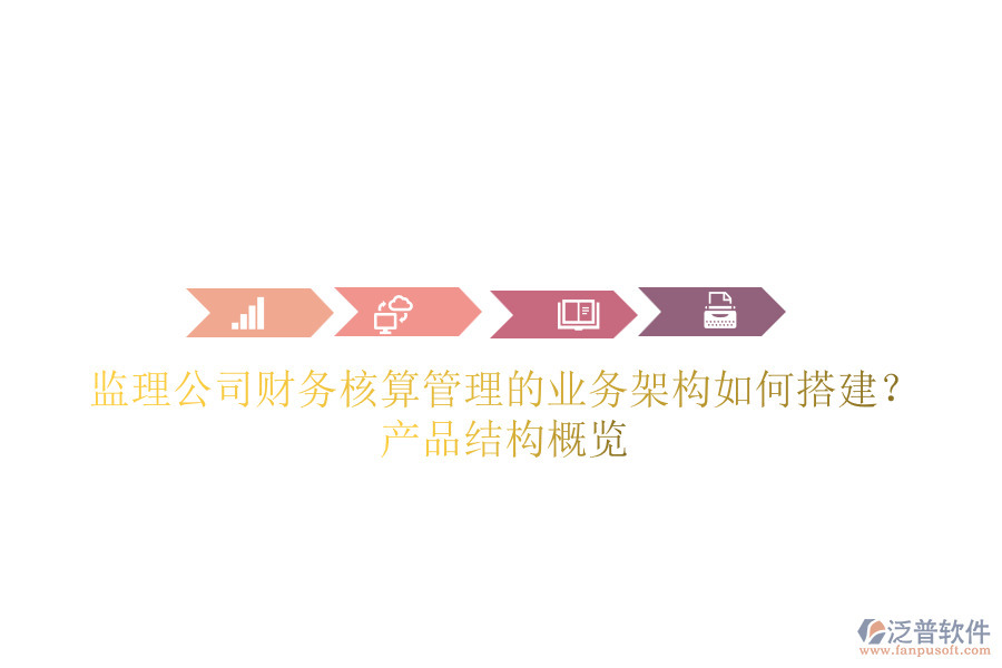 監(jiān)理公司財務(wù)核算管理的業(yè)務(wù)架構(gòu)如何搭建？產(chǎn)品結(jié)構(gòu)概覽