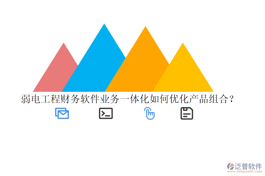 弱電工程財(cái)務(wù)軟件業(yè)務(wù)一體化如何優(yōu)化產(chǎn)品組合？