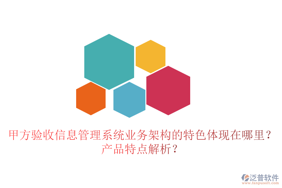 甲方驗(yàn)收信息管理系統(tǒng)業(yè)務(wù)架構(gòu)的特色體現(xiàn)在哪里？產(chǎn)品特點(diǎn)解析？