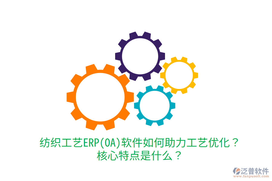 紡織工藝ERP(OA)軟件如何助力工藝優(yōu)化？核心特點(diǎn)是什么？