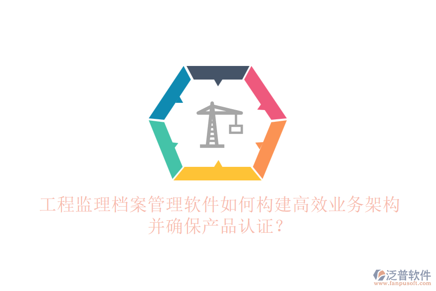 工程監(jiān)理檔案管理軟件如何構(gòu)建高效業(yè)務(wù)架構(gòu)并確保產(chǎn)品認(rèn)證？