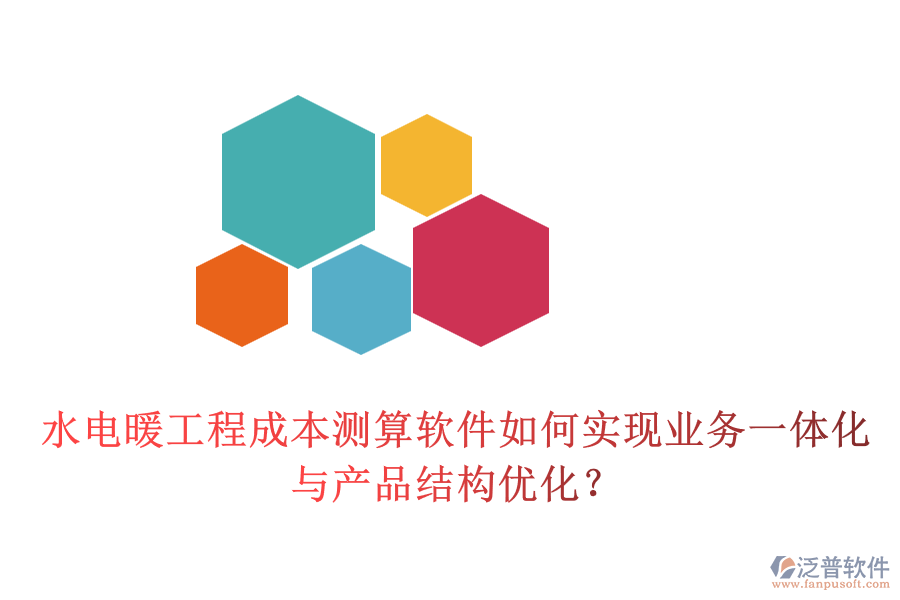 水電暖工程成本測(cè)算軟件如何實(shí)現(xiàn)業(yè)務(wù)一體化與產(chǎn)品結(jié)構(gòu)優(yōu)化？