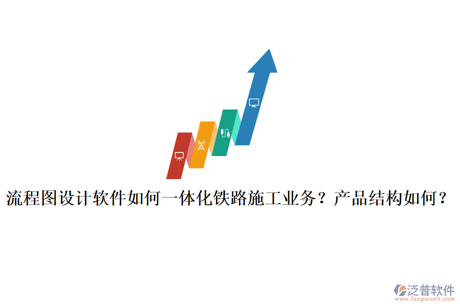 流程圖設計軟件如何一體化鐵路施工業(yè)務？產(chǎn)品結構如何？