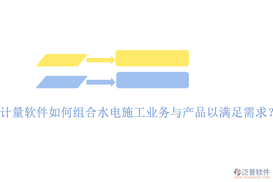 計(jì)量軟件如何組合水電施工業(yè)務(wù)與產(chǎn)品以滿足需求？