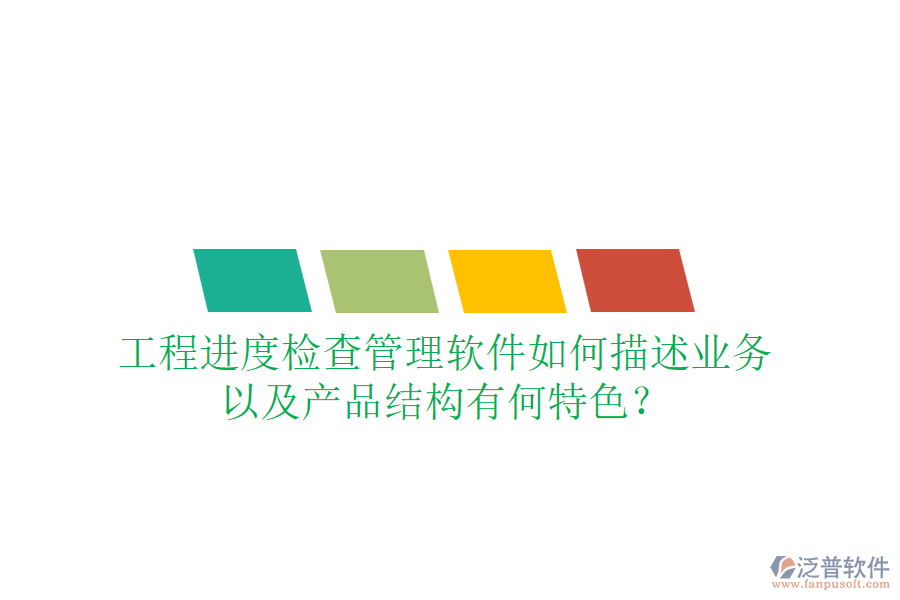 工程進度檢查管理軟件如何描述業(yè)務(wù)，以及產(chǎn)品結(jié)構(gòu)有何特色？