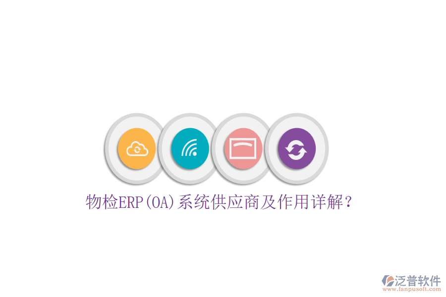 物檢ERP(OA)系統(tǒng)供應(yīng)商及作用詳解？