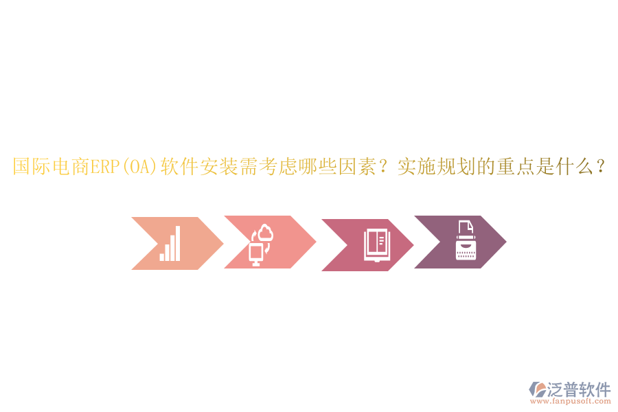 國(guó)際電商ERP(OA)軟件安裝需考慮哪些因素？實(shí)施規(guī)劃的重點(diǎn)是什么？