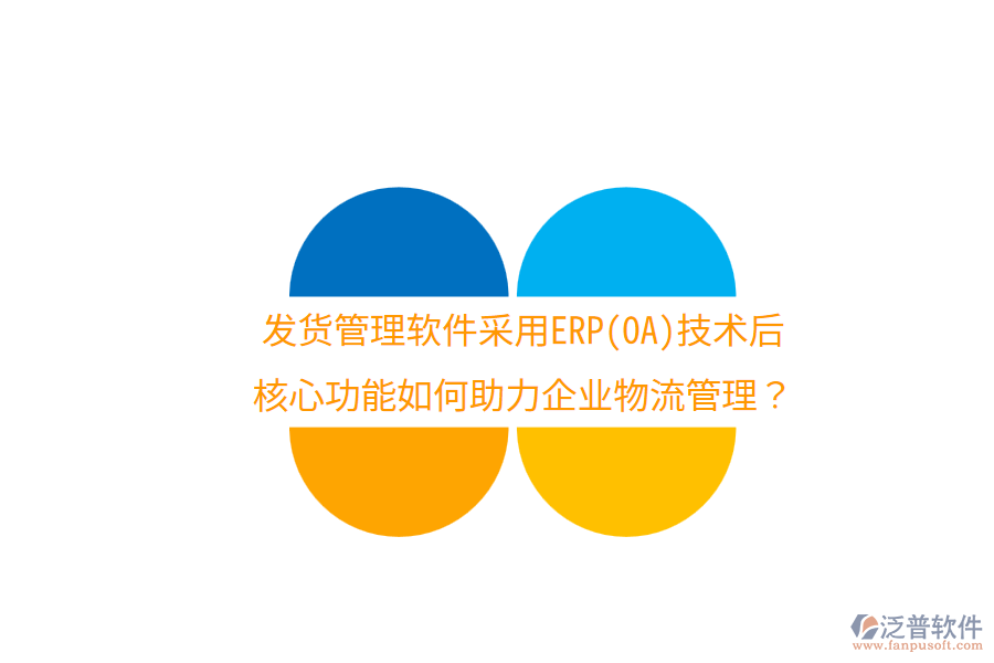 發(fā)貨管理軟件采用ERP(OA)技術(shù)后，核心功能如何助力企業(yè)物流管理？