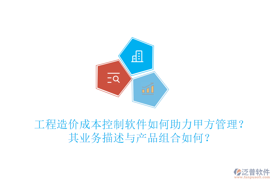 工程造價成本控制軟件如何助力甲方管理？其業(yè)務(wù)描述與產(chǎn)品組合如何？