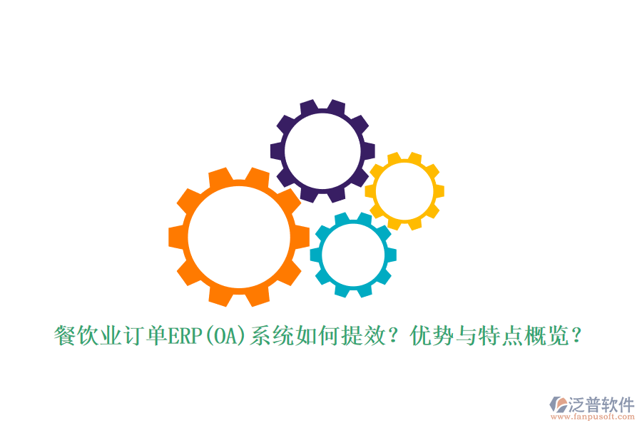 餐飲業(yè)訂單ERP(OA)系統(tǒng)如何提效？?jī)?yōu)勢(shì)與特點(diǎn)概覽？