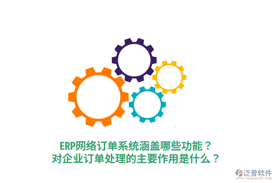  ERP網(wǎng)絡(luò)訂單系統(tǒng)涵蓋哪些功能？對企業(yè)訂單處理的主要作用是什么？