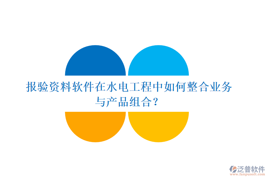 報(bào)驗(yàn)資料軟件在水電工程中如何整合業(yè)務(wù)與產(chǎn)品組合？