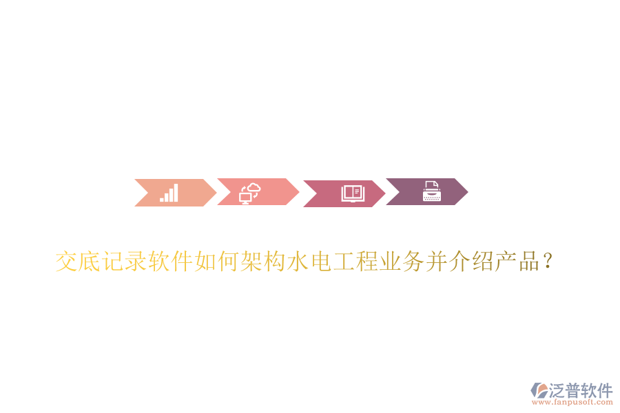 交底記錄軟件如何架構(gòu)水電工程業(yè)務(wù)并介紹產(chǎn)品？