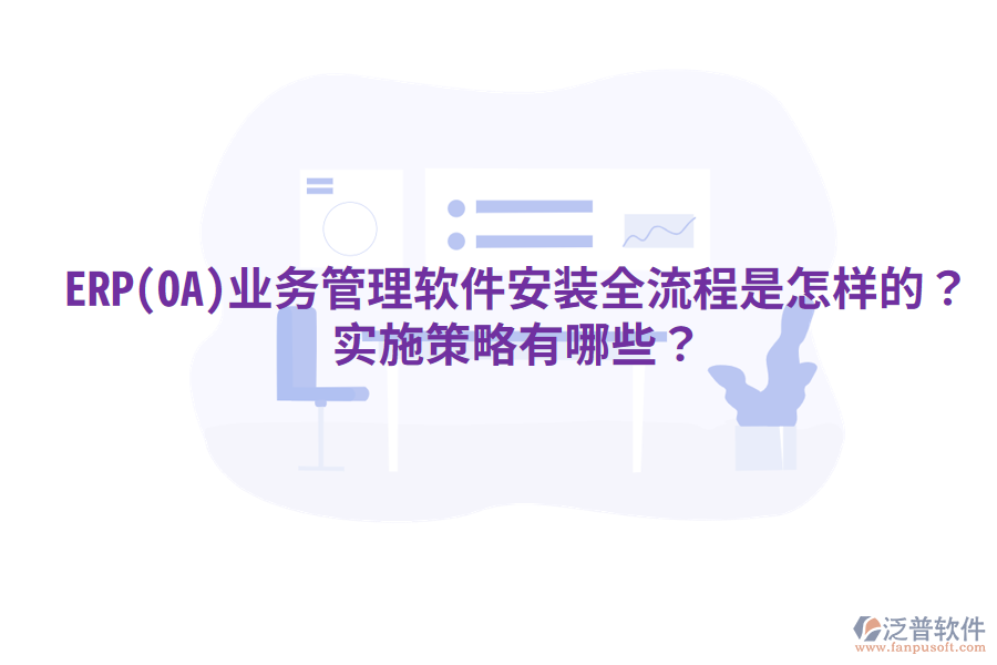 ERP(OA)業(yè)務(wù)管理軟件安裝全流程是怎樣的？實施策略有哪些？