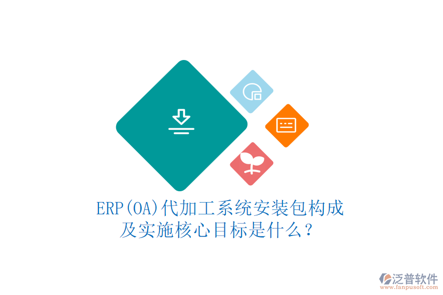 ERP(OA)代加工系統(tǒng)安裝包構成及實施核心目標是什么？