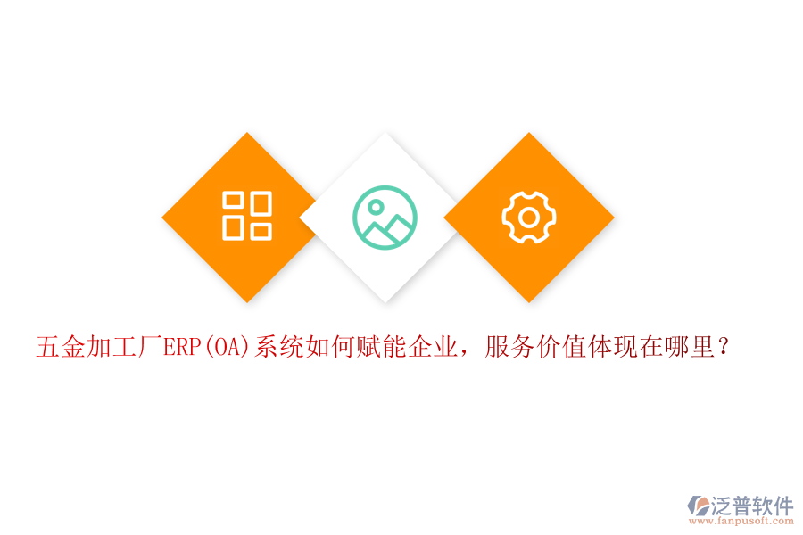 五金加工廠ERP(OA)系統(tǒng)如何賦能企業(yè)，服務(wù)價(jià)值體現(xiàn)在哪里？