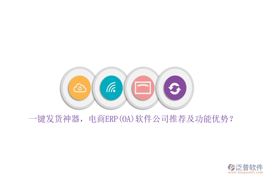 一鍵發(fā)貨神器，電商ERP(OA)軟件公司推薦及功能優(yōu)勢？