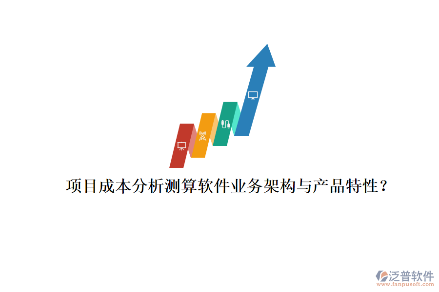 項目成本分析測算軟件業(yè)務(wù)架構(gòu)與產(chǎn)品特性？