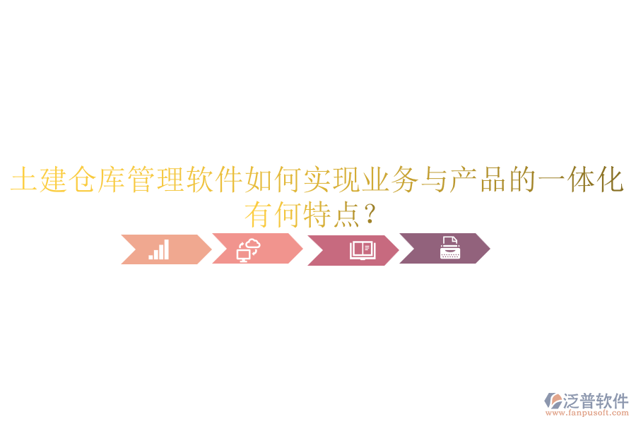 土建倉庫管理軟件如何實現(xiàn)業(yè)務與產(chǎn)品的一體化？有何特點？