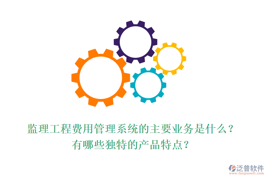 監(jiān)理工程費(fèi)用管理系統(tǒng)的主要業(yè)務(wù)是什么？有哪些獨(dú)特的產(chǎn)品特點(diǎn)？
