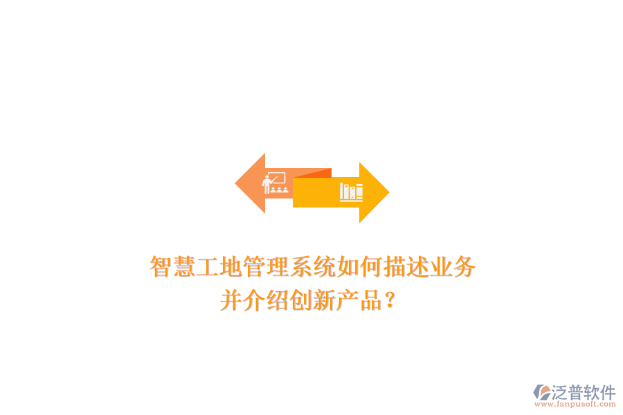 智慧工地管理系統(tǒng)如何描述業(yè)務(wù)，并介紹創(chuàng)新產(chǎn)品？