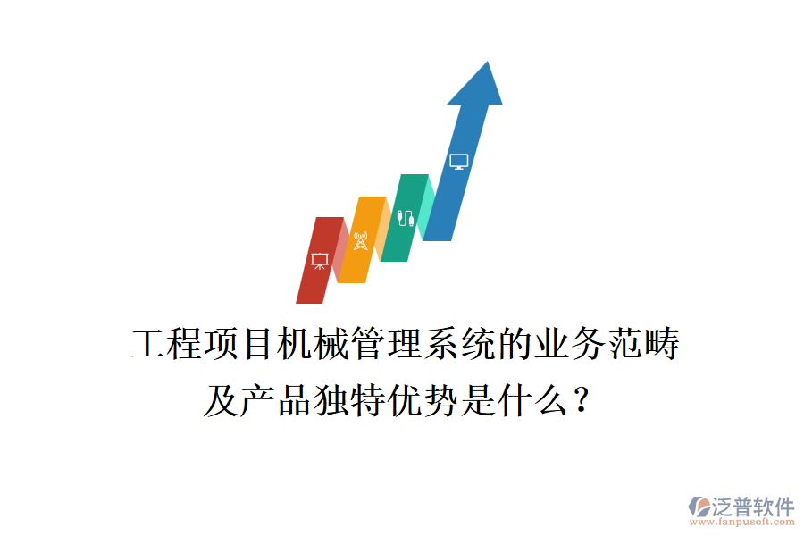 工程項目機(jī)械管理系統(tǒng)的業(yè)務(wù)范疇及產(chǎn)品獨特優(yōu)勢是什么？