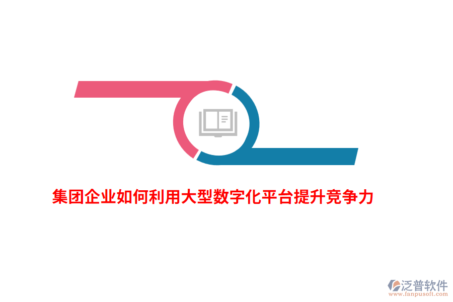 集團(tuán)企業(yè)如何利用大型數(shù)字化平臺提升競爭力？