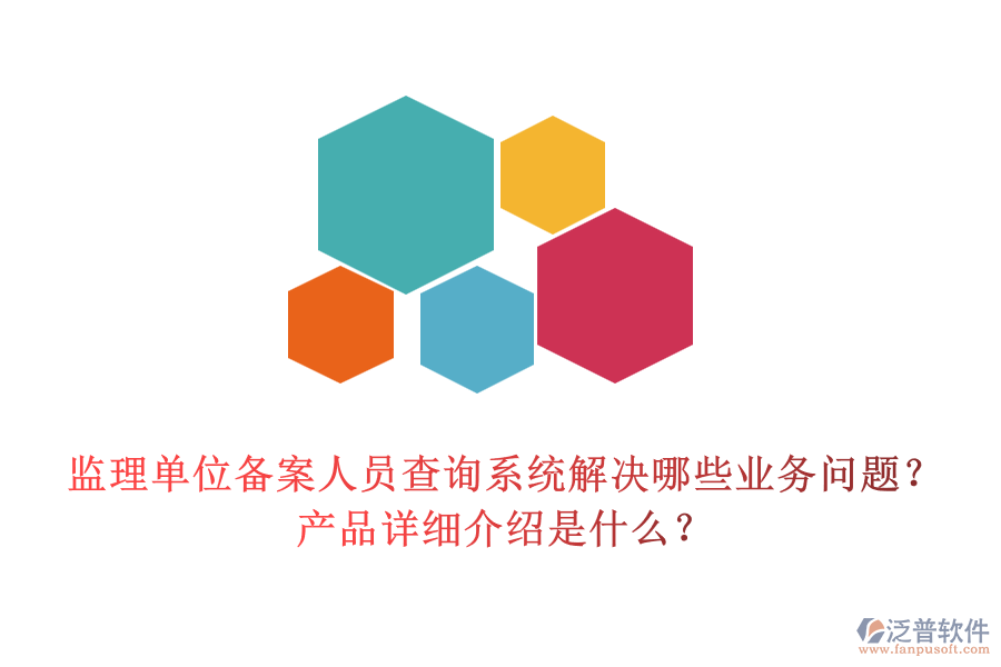 監(jiān)理單位備案人員查詢系統(tǒng)解決哪些業(yè)務問題？產(chǎn)品詳細介紹是什么？