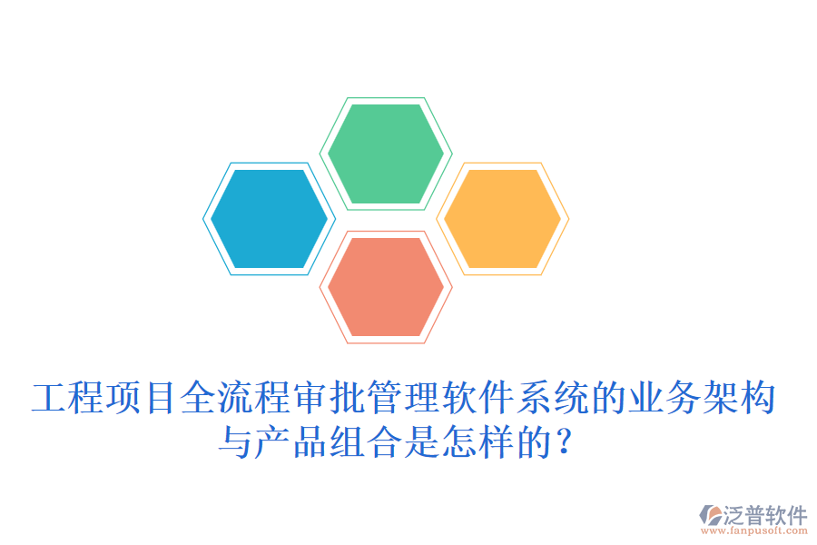 工程項目全流程審批管理軟件系統(tǒng)的業(yè)務架構與產品組合是怎樣的？