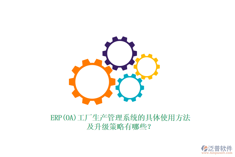 ERP(OA)工廠生產(chǎn)管理系統(tǒng)的具體使用方法及升級(jí)策略有哪些？