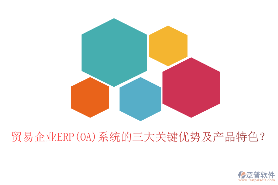 貿(mào)易企業(yè)ERP(OA)系統(tǒng)的三大關(guān)鍵優(yōu)勢及產(chǎn)品特色？