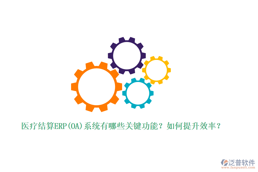 醫(yī)療結算ERP(OA)系統(tǒng)有哪些關鍵功能？如何提升效率？